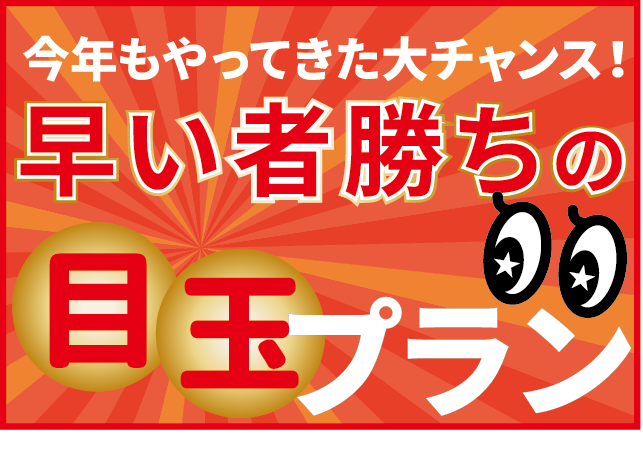 今年もやってきた大チャンス！早い者勝ちの目玉プラン